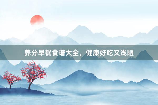 养分早餐食谱大全，健康好吃又浅陋